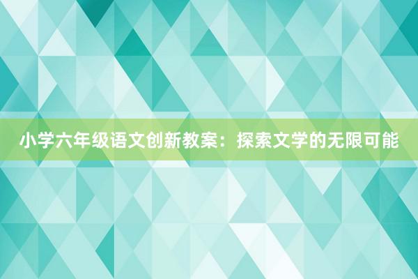 小学六年级语文创新教案：探索文学的无限可能