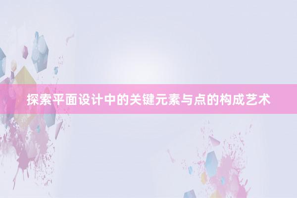 探索平面设计中的关键元素与点的构成艺术