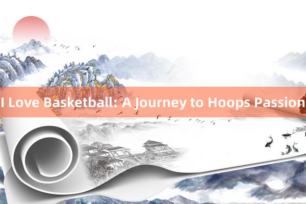 I Love Basketball: A Journey to Hoops Passion